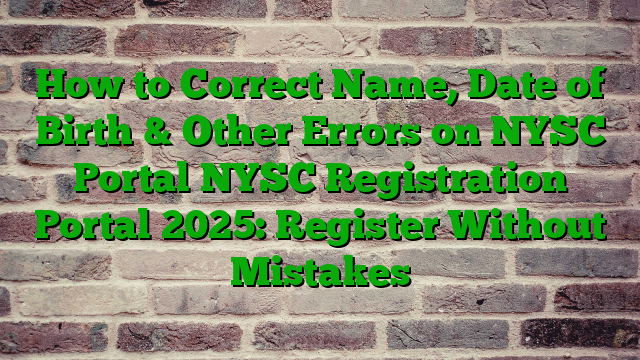 How to Correct Name, Date of Birth & Other Errors on NYSC Portal NYSC Registration Portal 2025: Register Without Mistakes